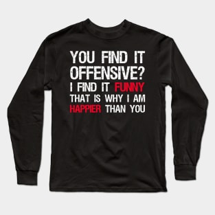You Find It Offensive? I Find It Funny. That Is Why I Am Happier Than You Long Sleeve T-Shirt